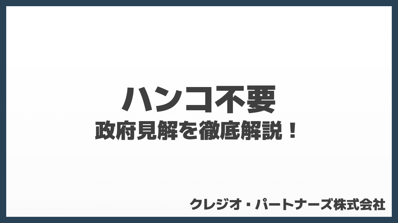 「ハンコ不要」について政府見解を徹底解説！
