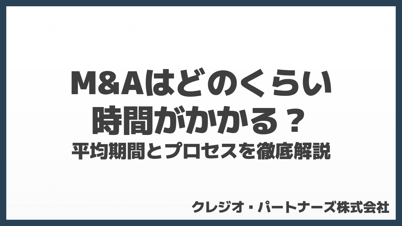 M&Aはどのくらい時間がかかる？平均期間とプロセスを徹底解説