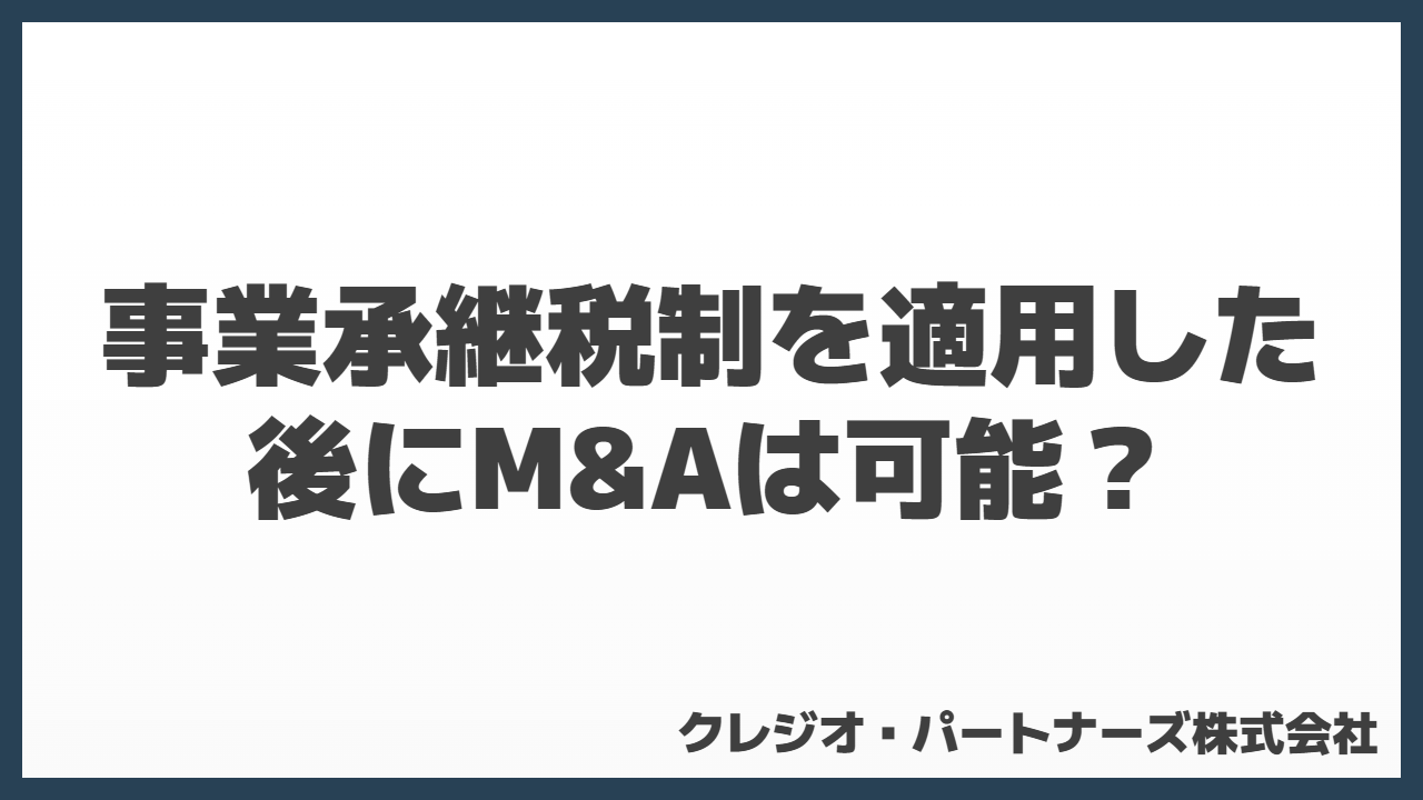 事業承継税制を適用した後にM&Aは可能？