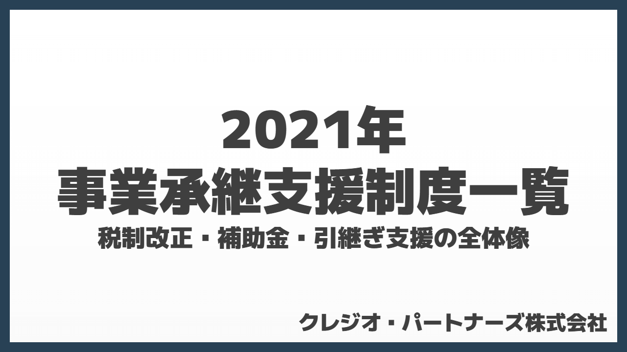 2021年の事業承継支援制度一覧｜税制改正・補助金・引継ぎ支援の全体像