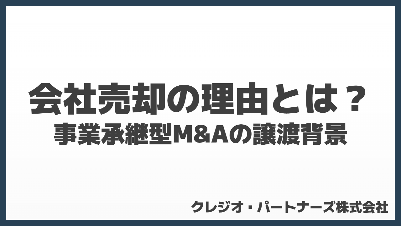 会社売却の理由とは？事業承継型M&Aの譲渡背景を徹底解説