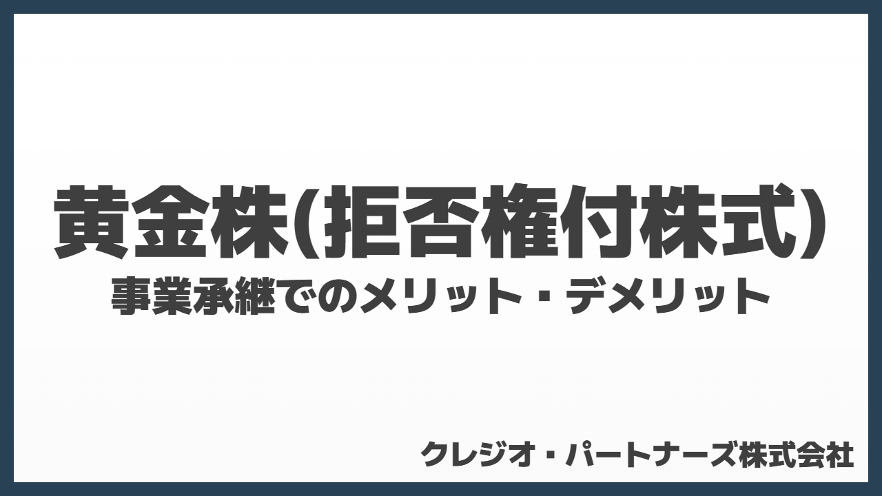 黄金株(拒否権付株式)とは?事業承継でのメリット・デメリット