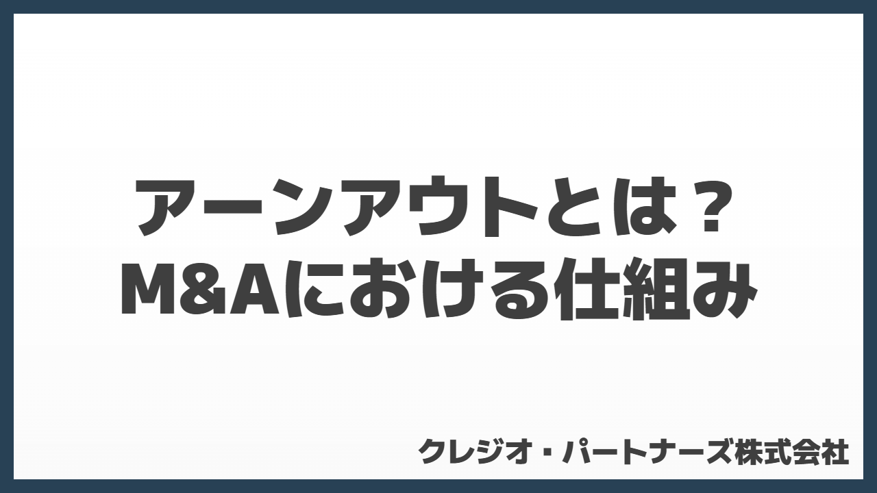 アーンアウトとは？M&Aにおける仕組み