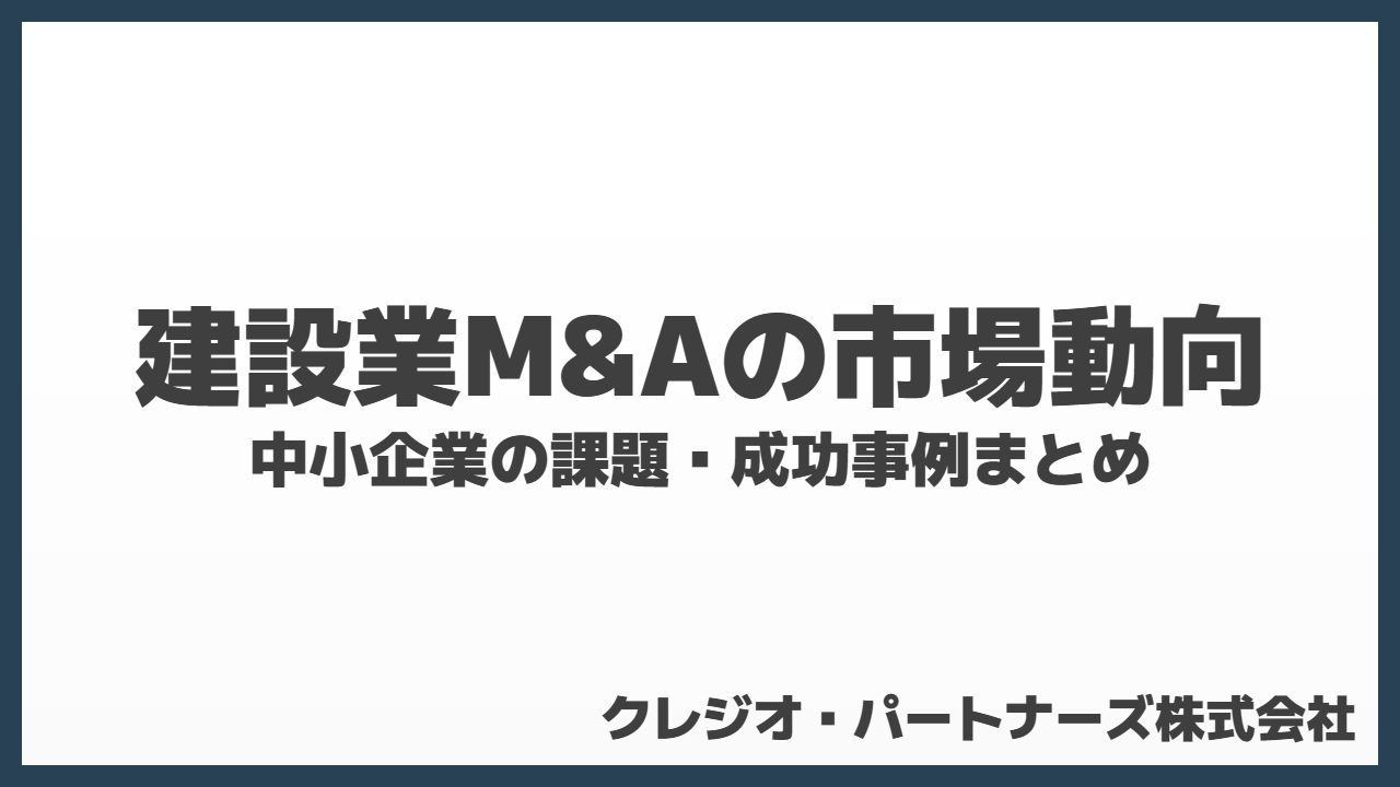 建設業M&Aの市場動向から考える課題と注意点｜成功事例まとめ